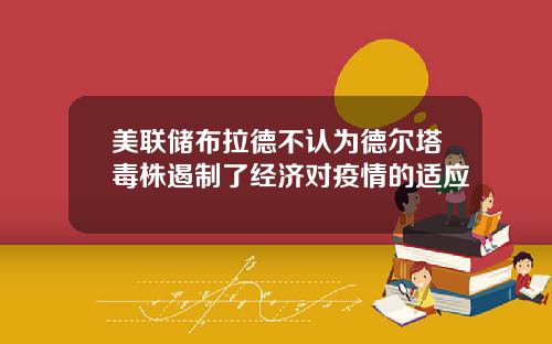 美联储布拉德不认为德尔塔毒株遏制了经济对疫情的适应
