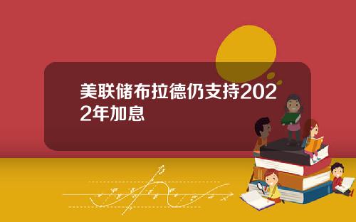 美联储布拉德仍支持2022年加息