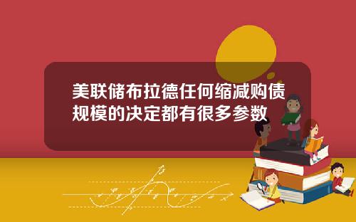美联储布拉德任何缩减购债规模的决定都有很多参数