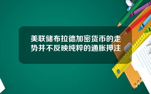 美联储布拉德加密货币的走势并不反映纯粹的通胀押注