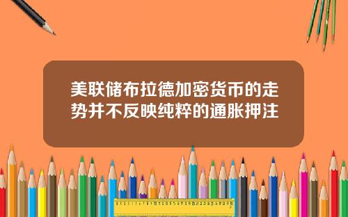 美联储布拉德加密货币的走势并不反映纯粹的通胀押注