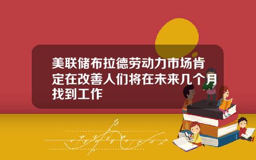 美联储布拉德劳动力市场肯定在改善人们将在未来几个月找到工作