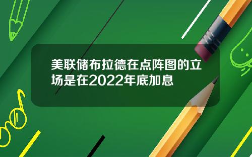 美联储布拉德在点阵图的立场是在2022年底加息