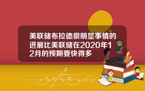美联储布拉德很明显事情的进展比美联储在2020年12月的预期要快得多