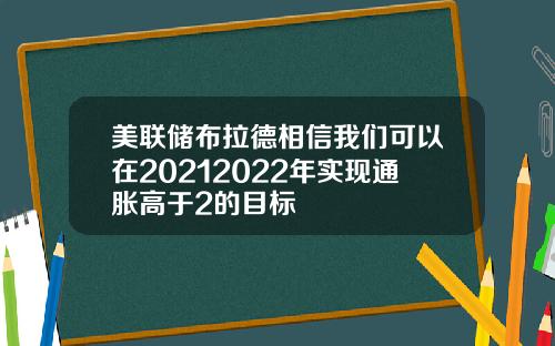 美联储布拉德相信我们可以在20212022年实现通胀高于2的目标