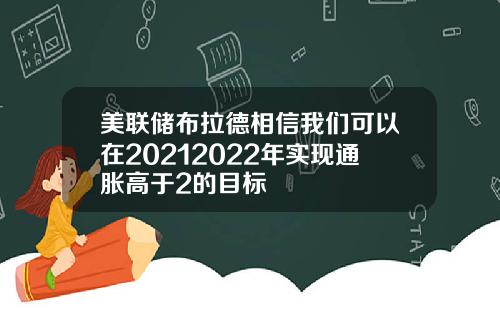 美联储布拉德相信我们可以在20212022年实现通胀高于2的目标