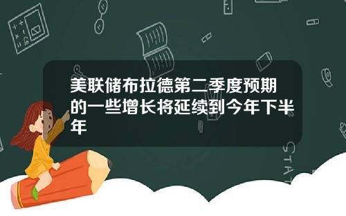 美联储布拉德第二季度预期的一些增长将延续到今年下半年