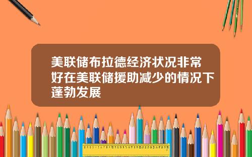 美联储布拉德经济状况非常好在美联储援助减少的情况下蓬勃发展