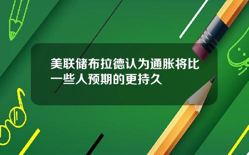 美联储布拉德认为通胀将比一些人预期的更持久