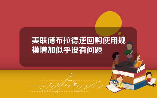 美联储布拉德逆回购使用规模增加似乎没有问题