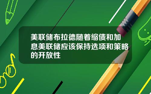 美联储布拉德随着缩债和加息美联储应该保持选项和策略的开放性