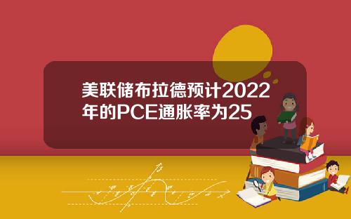 美联储布拉德预计2022年的PCE通胀率为25