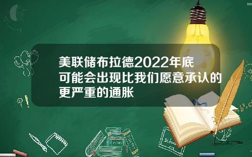 美联储布拉德2022年底可能会出现比我们愿意承认的更严重的通胀