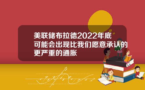 美联储布拉德2022年底可能会出现比我们愿意承认的更严重的通胀