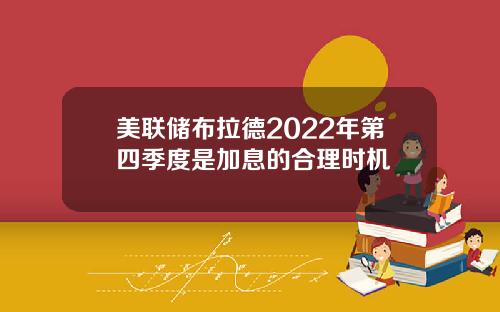 美联储布拉德2022年第四季度是加息的合理时机