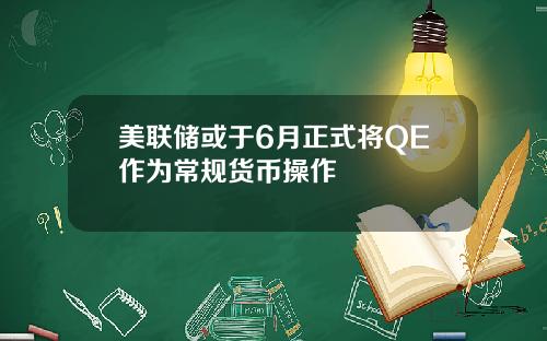 美联储或于6月正式将QE作为常规货币操作