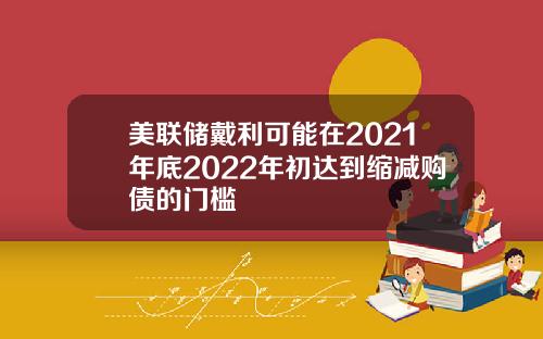 美联储戴利可能在2021年底2022年初达到缩减购债的门槛