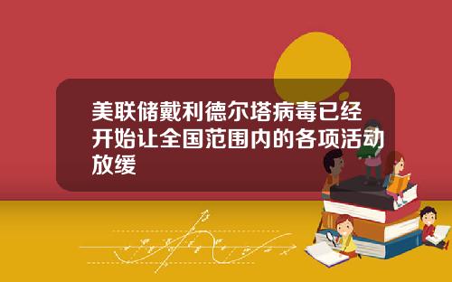 美联储戴利德尔塔病毒已经开始让全国范围内的各项活动放缓