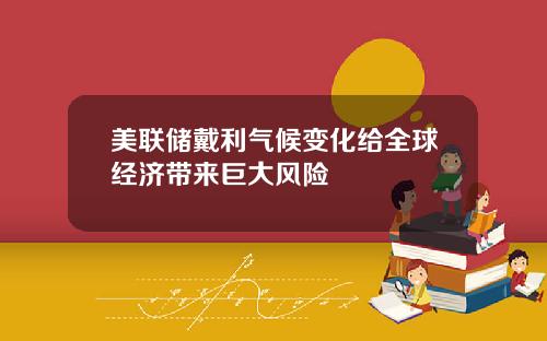 美联储戴利气候变化给全球经济带来巨大风险