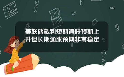 美联储戴利短期通胀预期上升但长期通胀预期非常稳定