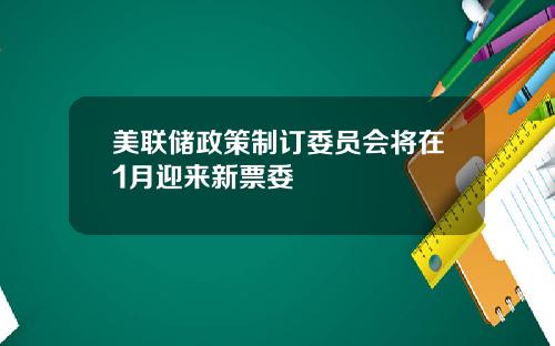 美联储政策制订委员会将在1月迎来新票委