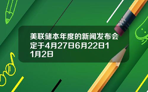 美联储本年度的新闻发布会定于4月27日6月22日11月2日