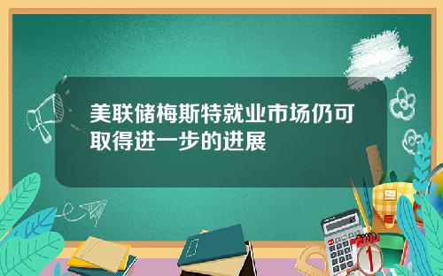 美联储梅斯特就业市场仍可取得进一步的进展