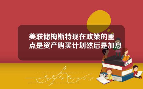 美联储梅斯特现在政策的重点是资产购买计划然后是加息