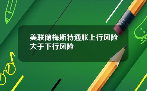 美联储梅斯特通胀上行风险大于下行风险