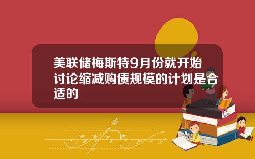 美联储梅斯特9月份就开始讨论缩减购债规模的计划是合适的