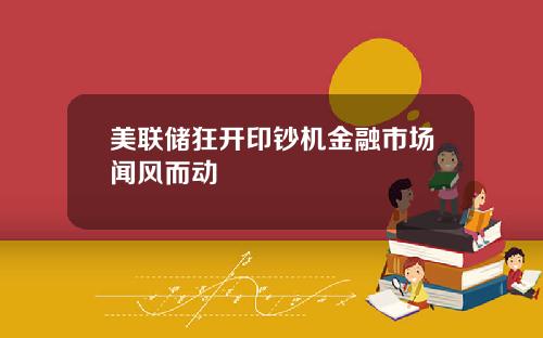美联储狂开印钞机金融市场闻风而动