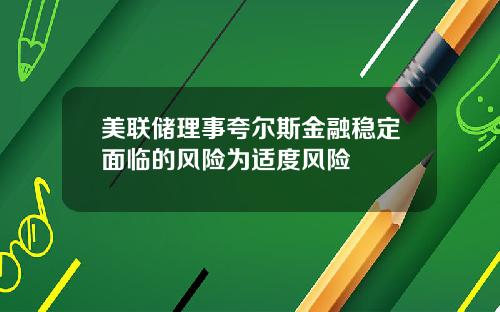 美联储理事夸尔斯金融稳定面临的风险为适度风险