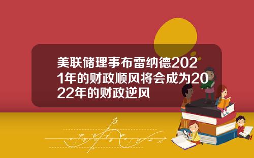 美联储理事布雷纳德2021年的财政顺风将会成为2022年的财政逆风