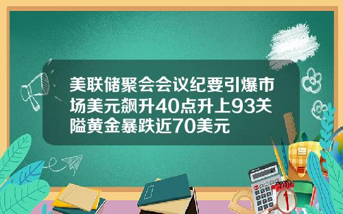 美联储聚会会议纪要引爆市场美元飙升40点升上93关隘黄金暴跌近70美元