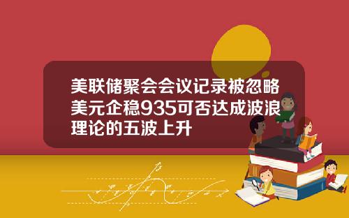 美联储聚会会议记录被忽略美元企稳935可否达成波浪理论的五波上升