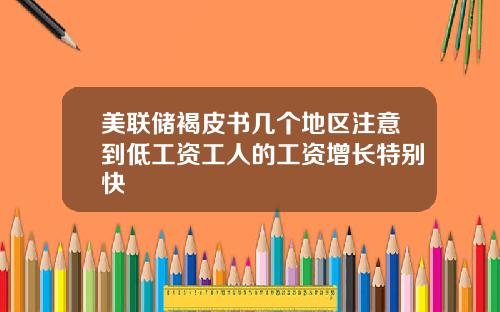 美联储褐皮书几个地区注意到低工资工人的工资增长特别快