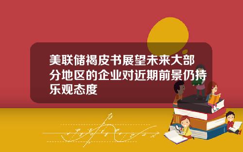 美联储褐皮书展望未来大部分地区的企业对近期前景仍持乐观态度