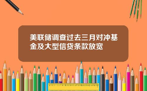 美联储调查过去三月对冲基金及大型信贷条款放宽