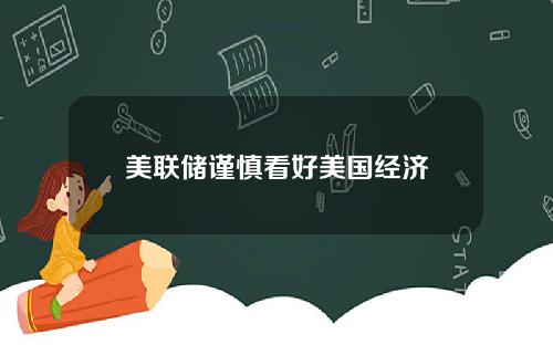 美联储谨慎看好美国经济