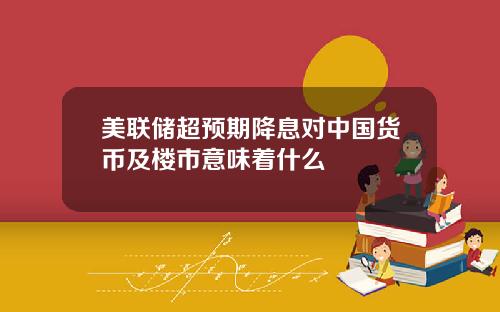 美联储超预期降息对中国货币及楼市意味着什么