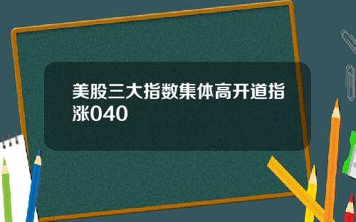 美股三大指数集体高开道指涨040