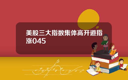 美股三大指数集体高开道指涨045