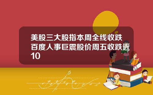 美股三大股指本周全线收跌百度人事巨震股价周五收跌近10