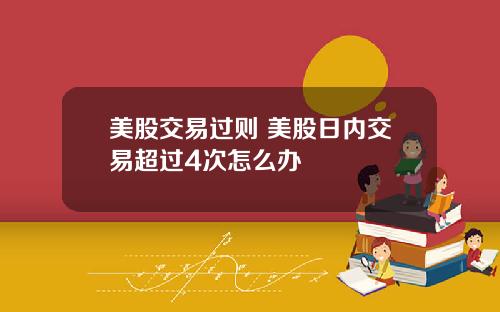 美股交易过则 美股日内交易超过4次怎么办