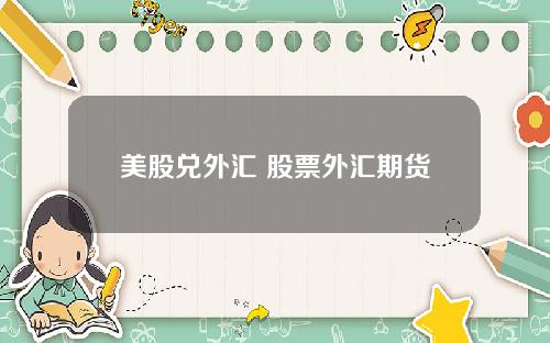 美股兑外汇 股票外汇期货