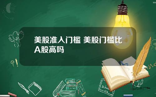 美股准入门槛 美股门槛比A股高吗