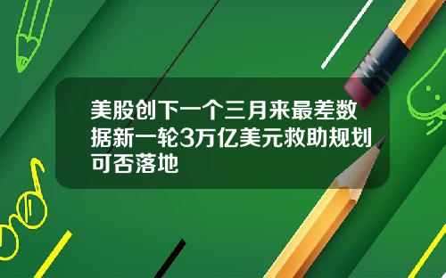 美股创下一个三月来最差数据新一轮3万亿美元救助规划可否落地
