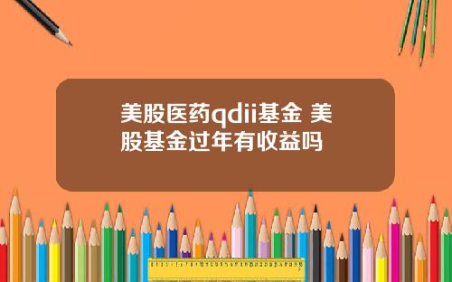 美股医药qdii基金 美股基金过年有收益吗