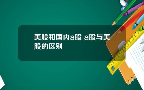 美股和国内a股 a股与美股的区别