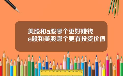 美股和a股哪个更好赚钱 a股和美股哪个更有投资价值